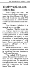 The Daily Reporter article titled “YourPrivateLine.com strikes deal,” announcing YourPrivateLine.com’s partnership with Fiber Network Solutions and ICG Communications to build a worldwide telecommunications network and recognizing FNSI’s Internet backbone capabilities.
